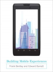 Building Mobile Experiences Frank Bentley and Edward Barrett MIT Press, 2012