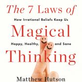 The 7 Laws of Magical Thinking: How Irrational Beliefs Keep Us Happy, Healthy, and Sane